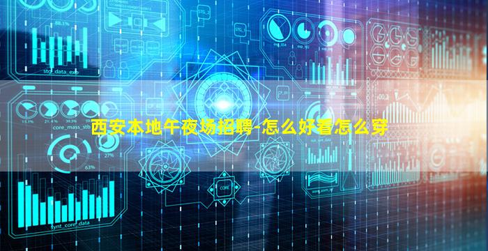 西安本地午夜场招聘-怎么好看怎么穿